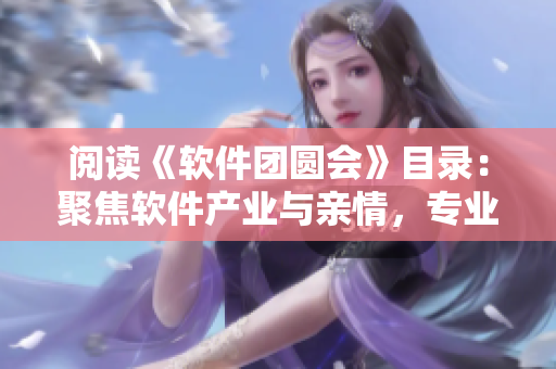 閱讀《軟件團(tuán)圓會(huì)》目錄：聚焦軟件產(chǎn)業(yè)與親情，專業(yè)知識(shí)與家庭幸福同享