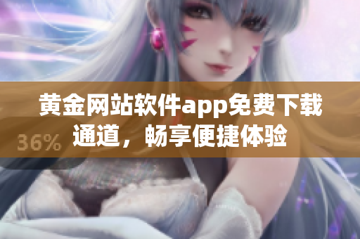 黃金網(wǎng)站軟件app免費(fèi)下載通道，暢享便捷體驗(yàn)