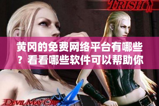 黃岡的免費(fèi)網(wǎng)絡(luò)平臺(tái)有哪些？看看哪些軟件可以幫助你暢享網(wǎng)絡(luò)服務(wù)。