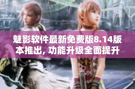 魅影軟件最新免費(fèi)版8.14版本推出, 功能升級全面提升