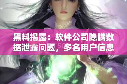 黑料揭露：軟件公司隱瞞數(shù)據(jù)泄露問題，多名用戶信息遭竊取