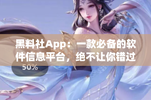 黑料社App：一款必備的軟件信息平臺(tái)，絕不讓你錯(cuò)過任何軟件的最新資訊！