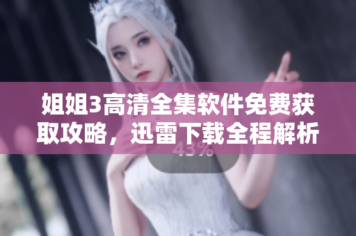 姐姐3高清全集軟件免費(fèi)獲取攻略，迅雷下載全程解析