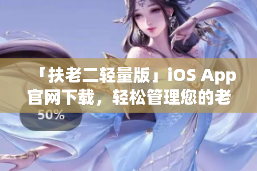 「扶老二輕量版」iOS App官網(wǎng)下載，輕松管理您的老年機(jī)