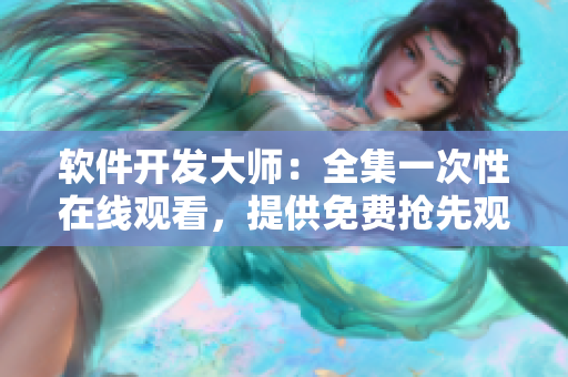 軟件開發(fā)大師：全集一次性在線觀看，提供免費(fèi)搶先觀影特權(quán)