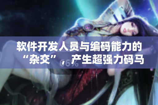 軟件開發(fā)人員與編碼能力的“雜交”，產(chǎn)生超強力碼馬