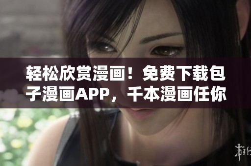 輕松欣賞漫畫！免費(fèi)下載包子漫畫APP，千本漫畫任你看！