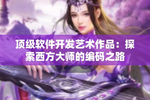 頂級(jí)軟件開發(fā)藝術(shù)作品：探索西方大師的編碼之路