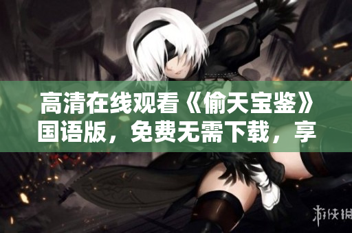 高清在線觀看《偷天寶鑒》國語版，免費(fèi)無需下載，享受流暢軟件體驗(yàn)