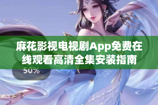 麻花影視電視劇App免費(fèi)在線觀看高清全集安裝指南