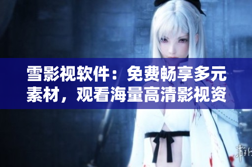 雪影視軟件：免費暢享多元素材，觀看海量高清影視資源！