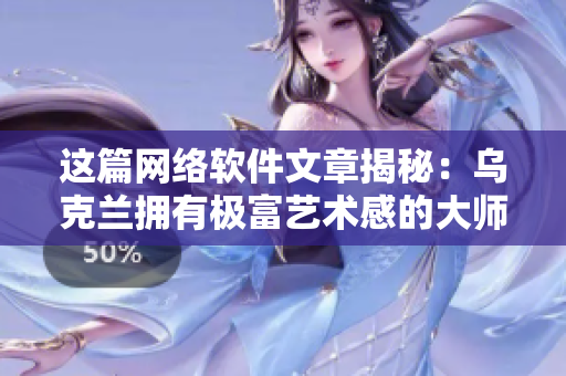 這篇網絡軟件文章揭秘：烏克蘭擁有極富藝術感的大師級攝影師是誰？