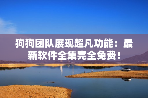 狗狗團(tuán)隊(duì)展現(xiàn)超凡功能：最新軟件全集完全免費(fèi)！