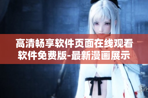 高清暢享軟件頁面在線觀看軟件免費(fèi)版-最新漫畫展示