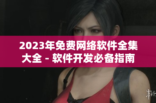 2023年免費(fèi)網(wǎng)絡(luò)軟件全集大全 - 軟件開發(fā)必備指南