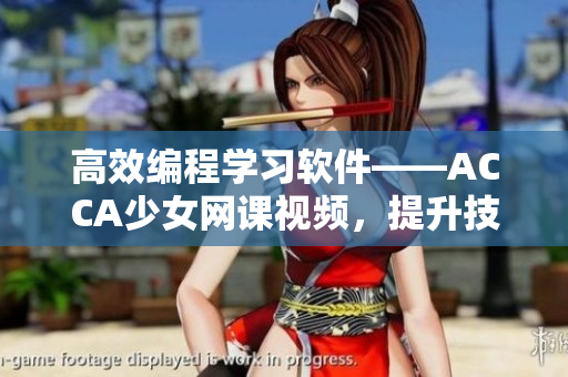 高效編程學(xué)習(xí)軟件——ACCA少女網(wǎng)課視頻，提升技能再也不用擔(dān)心！