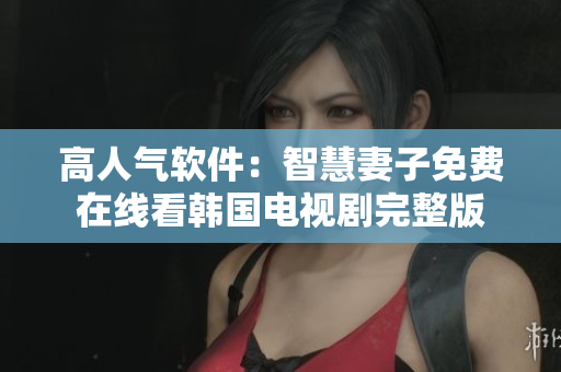 高人氣軟件：智慧妻子免費在線看韓國電視劇完整版