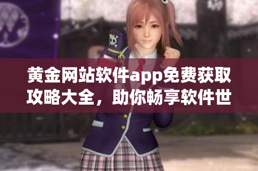 黃金網(wǎng)站軟件app免費(fèi)獲取攻略大全，助你暢享軟件世界