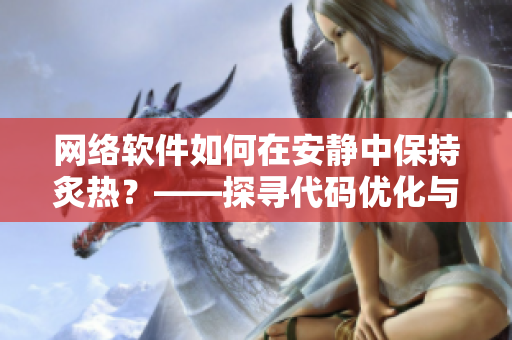 網(wǎng)絡(luò)軟件如何在安靜中保持炙熱？——探尋代碼優(yōu)化與運維管理的秘密