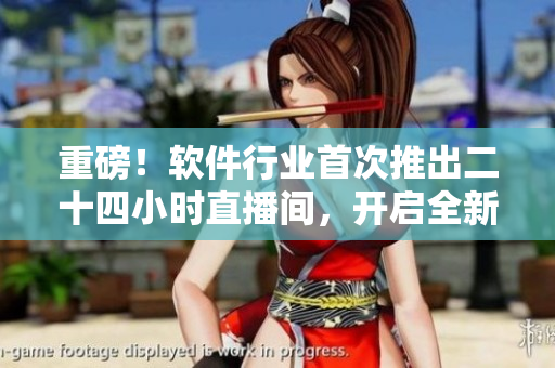 重磅！軟件行業(yè)首次推出二十四小時(shí)直播間，開啟全新軟件體驗(yàn)！不包含符號(hào)