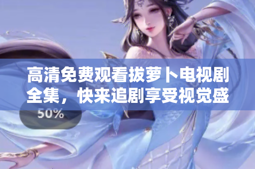 高清免費(fèi)觀看拔蘿卜電視劇全集，快來(lái)追劇享受視覺(jué)盛宴！