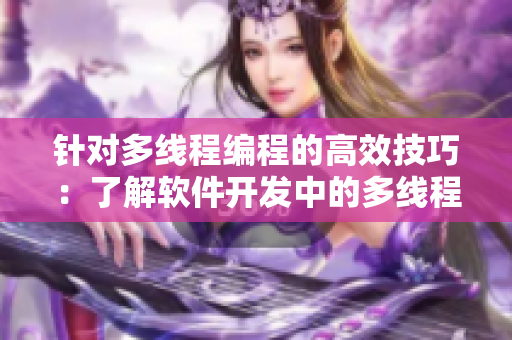 針對多線程編程的高效技巧：了解軟件開發(fā)中的多線程實(shí)現(xiàn)過程