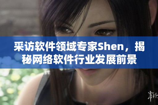 采訪軟件領(lǐng)域?qū)＜襍hen，揭秘網(wǎng)絡(luò)軟件行業(yè)發(fā)展前景