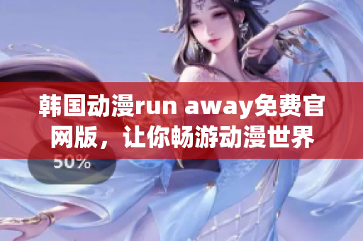 韓國動漫run away免費官網(wǎng)版，讓你暢游動漫世界