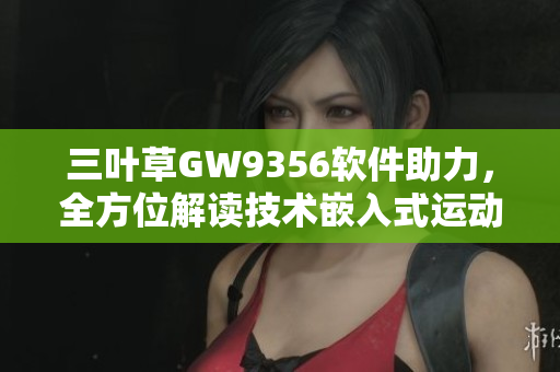 三葉草GW9356軟件助力，全方位解讀技術(shù)嵌入式運(yùn)動(dòng)數(shù)據(jù)