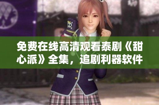 免費(fèi)在線高清觀看泰劇《甜心派》全集，追劇利器軟件推薦
