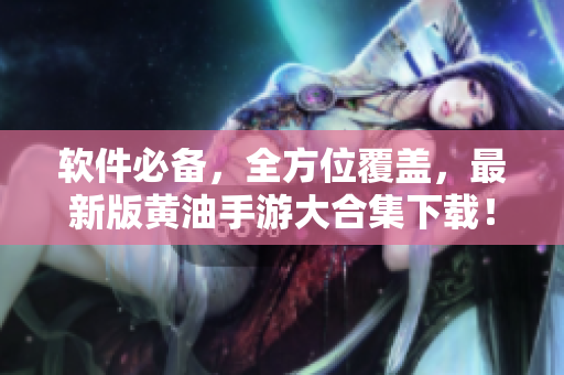 軟件必備，全方位覆蓋，最新版黃油手游大合集下載！