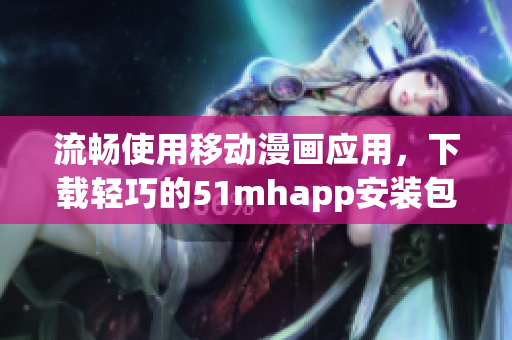 流暢使用移動漫畫應用，下載輕巧的51mhapp安裝包