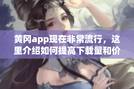 黃岡app現(xiàn)在非常流行，這里介紹如何提高下載量和價(jià)格。