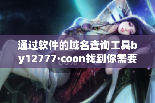 通過(guò)軟件的域名查詢工具by12777·coon找到你需要的軟件！