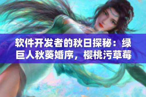 軟件開發(fā)者的秋日探秘：綠巨人秋葵婚序，櫻桃污草莓指引方向