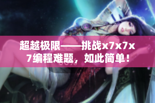 超越極限——挑戰(zhàn)x7x7x7編程難題，如此簡單！