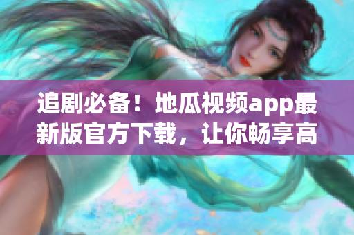 追劇必備！地瓜視頻app最新版官方下載，讓你暢享高質(zhì)量軟件體驗(yàn)