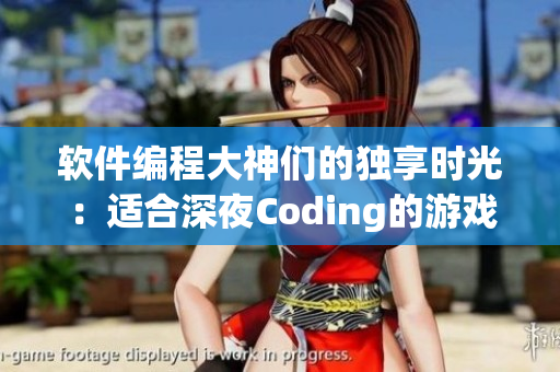 軟件編程大神們的獨(dú)享時(shí)光：適合深夜Coding的游戲推薦
