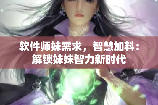 軟件師妹需求，智慧加料：解鎖妹妹智力新時(shí)代