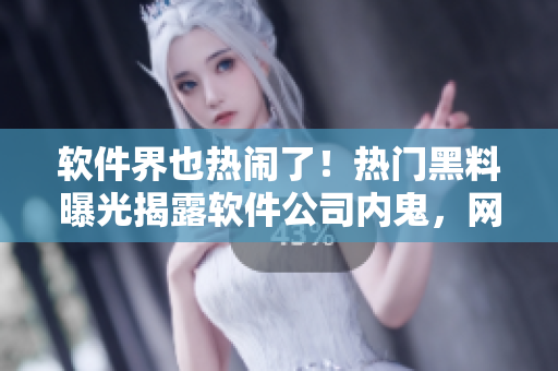 軟件界也熱鬧了！熱門(mén)黑料曝光揭露軟件公司內(nèi)鬼，網(wǎng)絡(luò)安全受威脅！