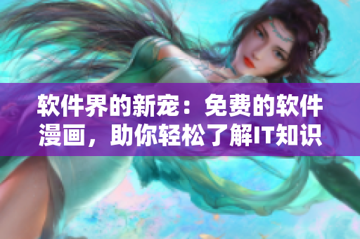 軟件界的新寵：免費(fèi)的軟件漫畫(huà)，助你輕松了解IT知識(shí)