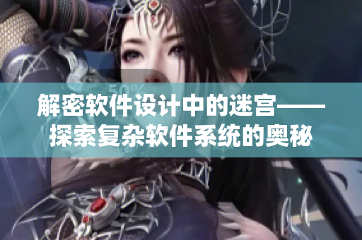 解密軟件設(shè)計中的迷宮——探索復(fù)雜軟件系統(tǒng)的奧秘