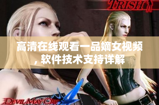 高清在線(xiàn)觀(guān)看一品嫡女視頻, 軟件技術(shù)支持詳解