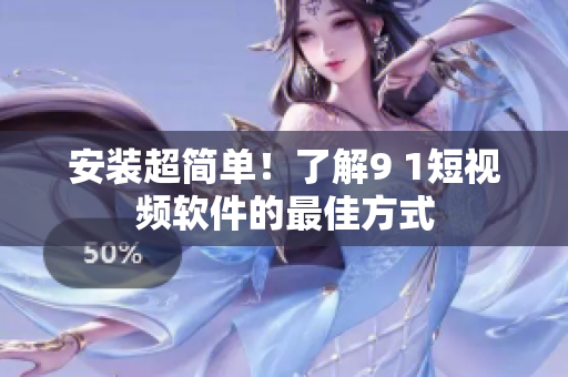 安裝超簡單！了解9 1短視頻軟件的最佳方式