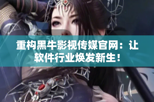 重構(gòu)黑牛影視傳媒官網(wǎng)：讓軟件行業(yè)煥發(fā)新生！