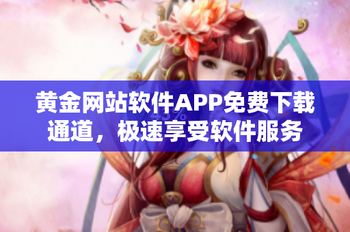 黃金網(wǎng)站軟件APP免費下載通道，極速享受軟件服務