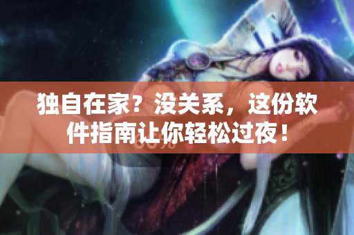 獨自在家？沒關(guān)系，這份軟件指南讓你輕松過夜！