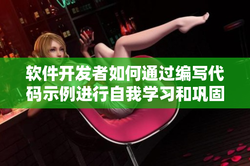 軟件開發(fā)者如何通過(guò)編寫代碼示例進(jìn)行自我學(xué)習(xí)和鞏固知識(shí)