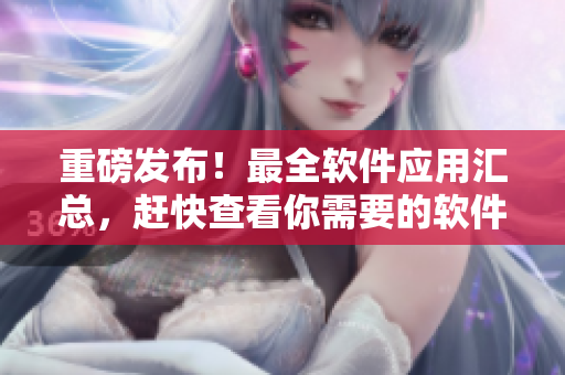 重磅發(fā)布！最全軟件應(yīng)用匯總，趕快查看你需要的軟件！