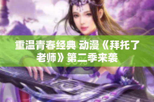 重溫青春經(jīng)典 動(dòng)漫《拜托了老師》第二季來襲
